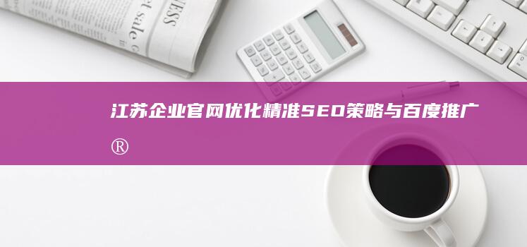 江苏企业官网优化：精准SEO策略与百度推广实战攻略